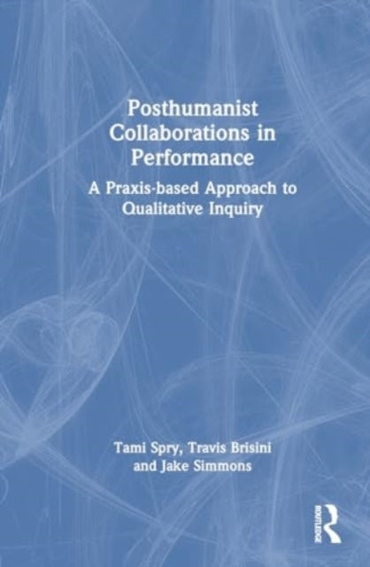 Posthumanist Collaborations In Performance A Praxis-Based Ap