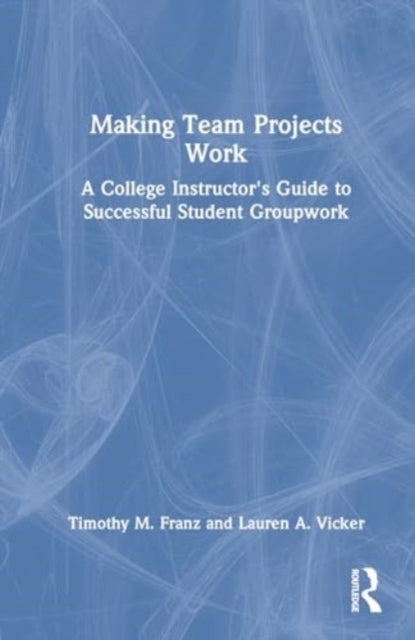 Making Team Projects Work A College Instructor's Guide To Su