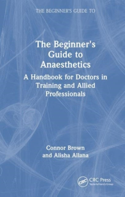 The Beginner's Guide To Anaesthetics A Handbook For Doctors