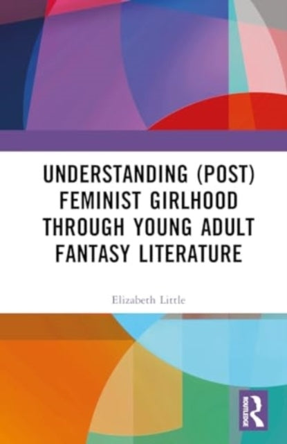 Understanding Postfeminist Girlhood Through Young Adult Fant