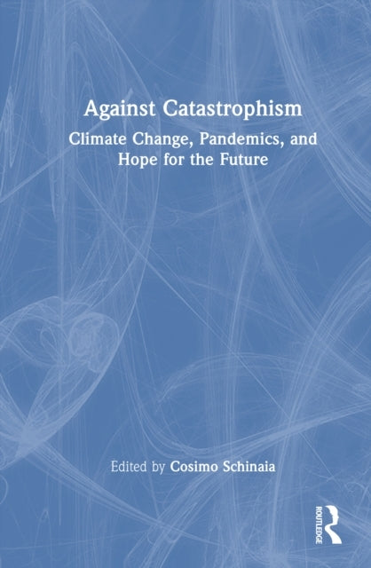 Against Catastrophism Climate Change, Pandemics, and Hope Fo