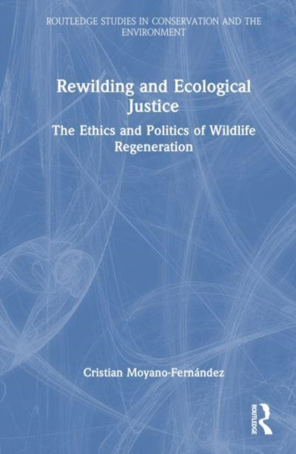 Rewilding and Ecological Justice The Ethics and Politics of