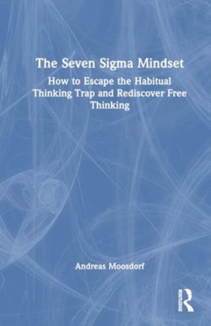 The Seven Sigma Mindset How To Escape The Habitual Thinking