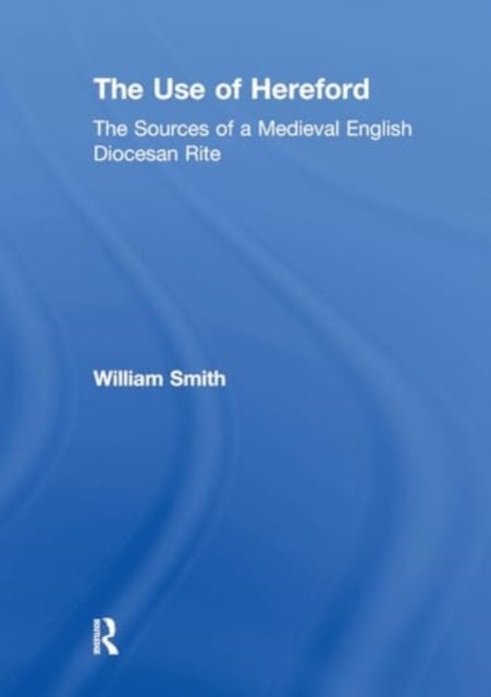 The Use of Hereford The Sources of A Medieval English Dioces