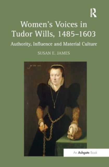Women's Voices In Tudor Wills, 1485?1603 Authority, Influenc