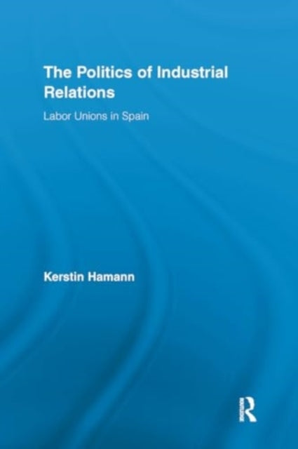 The Politics of Industrial Relations Labor Unions In Spain