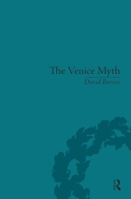 The Venice Myth Culture, Literature, Politics, 1800 To The P