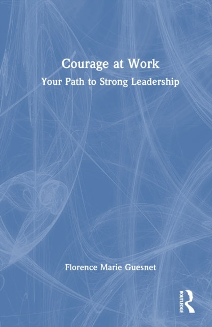 Courage At Work Your Path To Strong Leadership