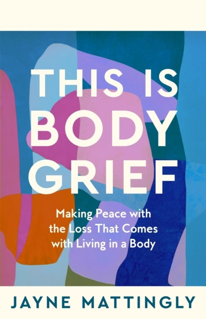 This Is Body Grief Making Peace With The Loss That Comes Wit