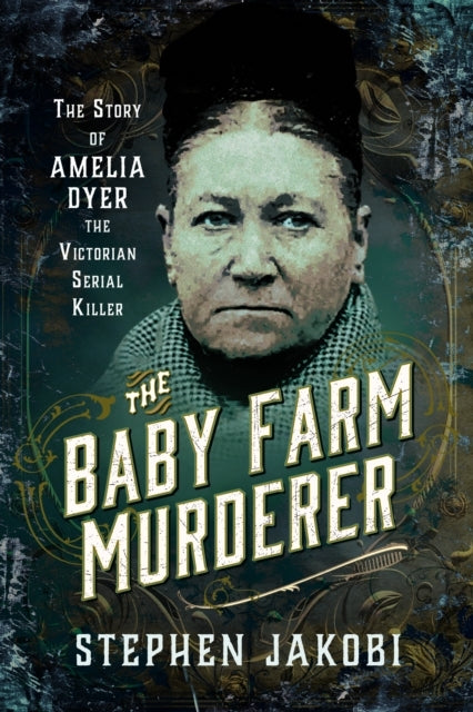 The Baby Farm Murderer The Story of Amelia Dyer, The Victori