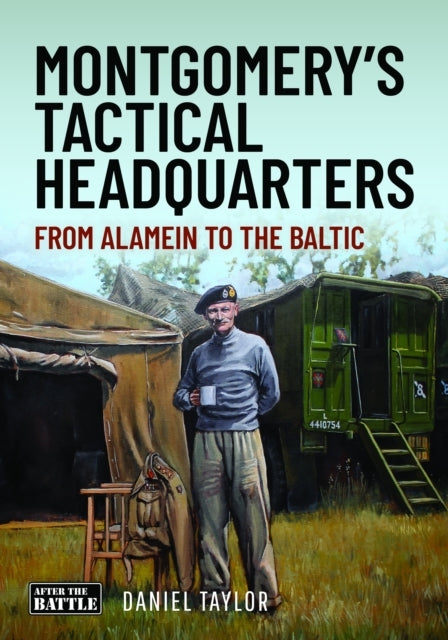 Montgomery's Tactical Headquarters From Alamein To The Balti