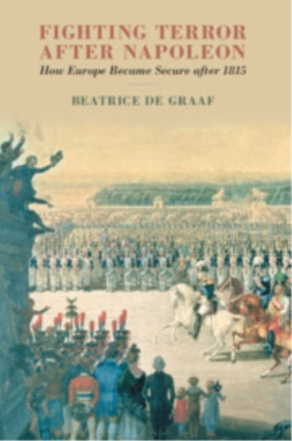 Fighting Terror After Napoleon How Europe Became Secure Afte