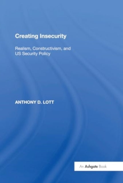 Creating Insecurity Realism, Constructivism, And Us Security