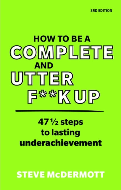 How To Be A Complete and Utter F**K Up 47 1/2 Steps To Lasti