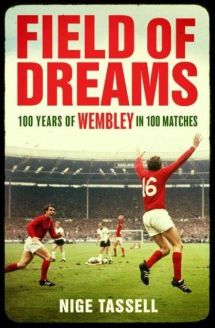 Field of Dreams 100 Years of Wembley In 100 Matches