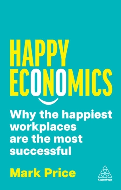 Happy Economics Why The Happiest Workplaces Are The Most Suc