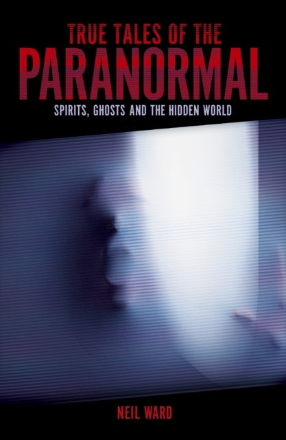 True Tales of The Paranormal Spirits, Ghosts and The Hidden