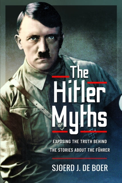 The Hitler Myths Exposing The Truth Behind The Stories About