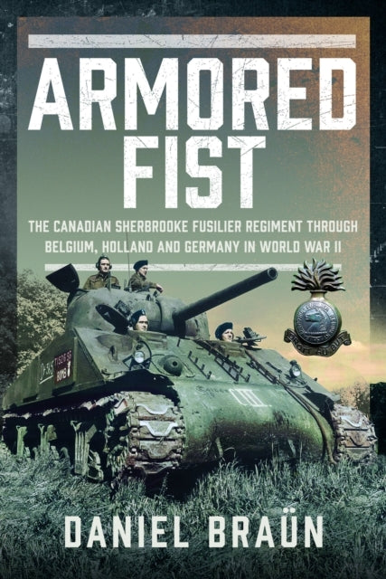 Armoured Fist The Canadian Sherbrooke Fusilier Regiment Thro
