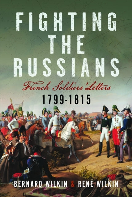 Fighting The Russians French Soldiers’ Letters, 1799-1815