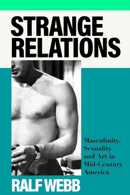 Strange Relations Masculinity, Sexuality and Art In Mid-Cent