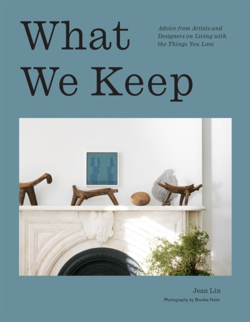What We Keep Advice From Artists and Designers On Living Wit