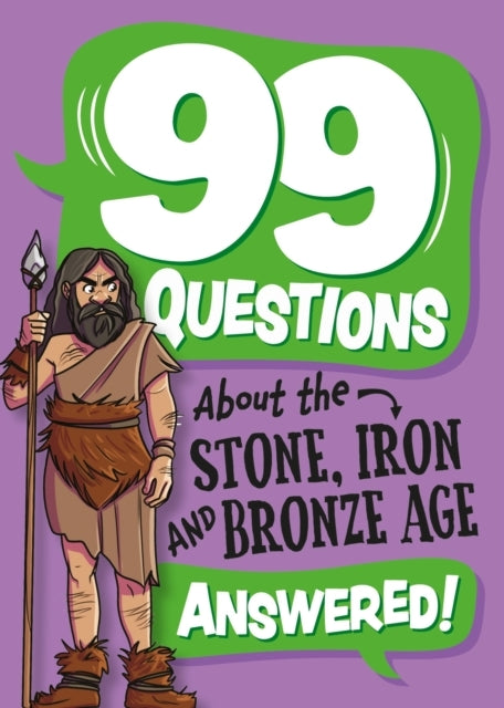 99 QUESTIONS ABOUT: THE STONE, BRONZE AND IRON AGES