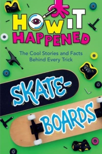 How It Happened! Skateboards The Cool Stories and Facts Behi