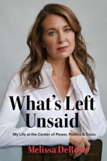 What's Left Unsaid My Life At The Center of Power, Politics