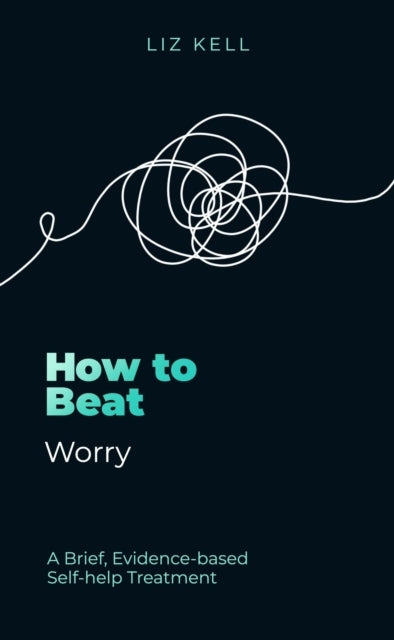 How To Beat Worry A Brief, Evidence-Based Self-Help Treatmen