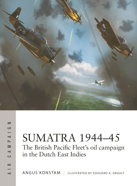 Sumatra 1944–45 The British Pacific Fleet'S Oil Campaign In The Dutch East Indies