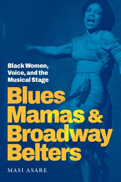 Blues Mamas and Broadway Belters Black Women, Voice, and The Musical Stage
