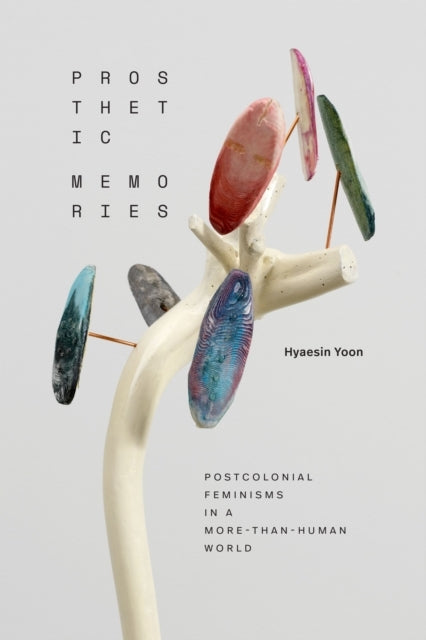PROSTHETIC MEMORIES POSTCOLONIAL FEMINISMS IN A MORE-THAN-HU