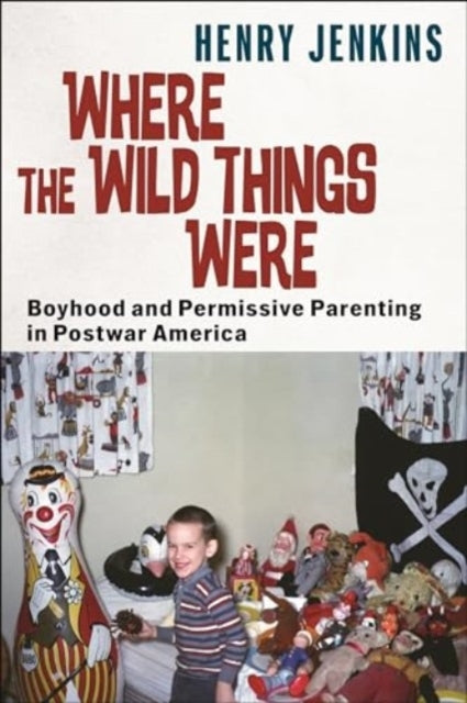WHERE THE WILD THINGS WERE BOYHOOD AND PERMISSIVE PARENTING