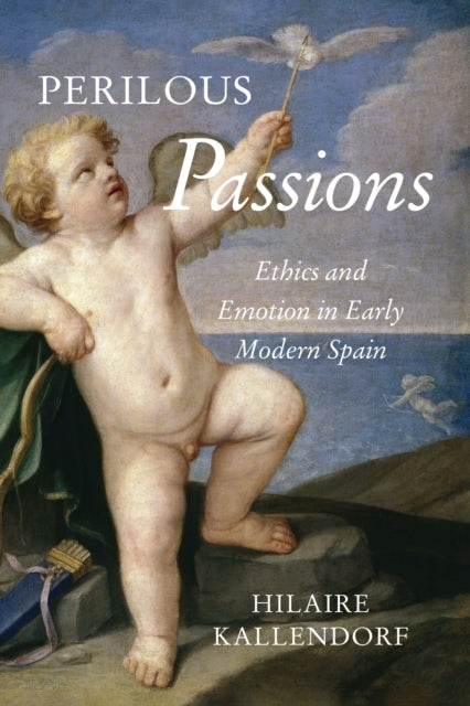 Perilous Passions Ethics and Emotion In Early Modern Spain