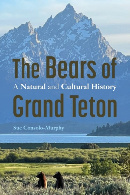 THE BEARS OF GRAND TETON A NATURAL AND CULTURAL HISTORY
