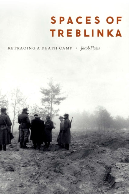 Spaces of Treblinka Retracing A Death Camp