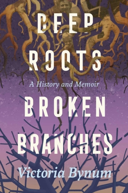 DEEP ROOTS, BROKEN BRANCHES A HISTORY AND MEMOIR