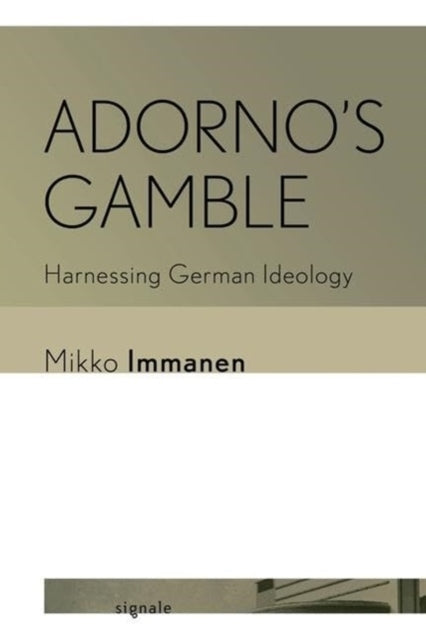 ADORNO'S GAMBLE HARNESSING GERMAN IDEOLOGY
