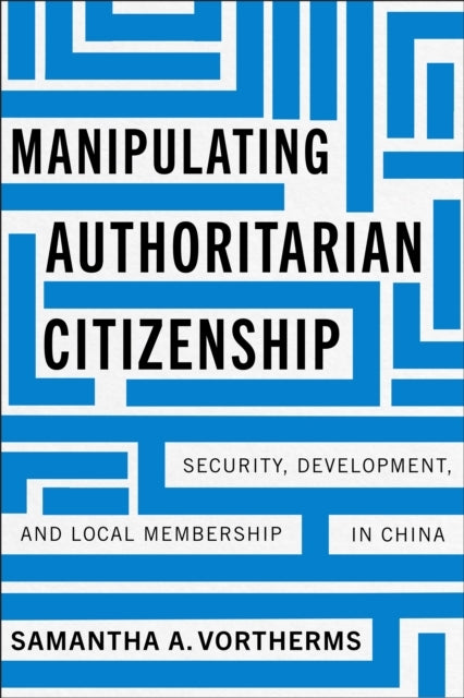 Manipulating Authoritarian Citizenship Security, Development, and Local Membership In China