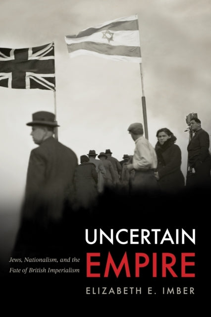 Uncertain Empire Jews, Nationalism, And The Fate Of British