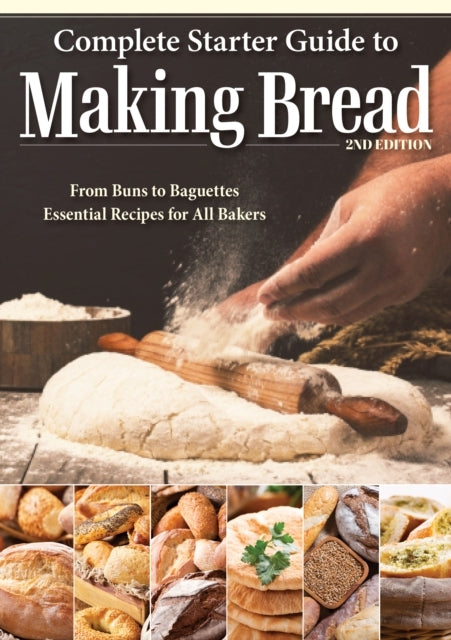 Complete Starter Guide To Making Bread From Buns To Baguettes, Essential Recipes For All Bakers