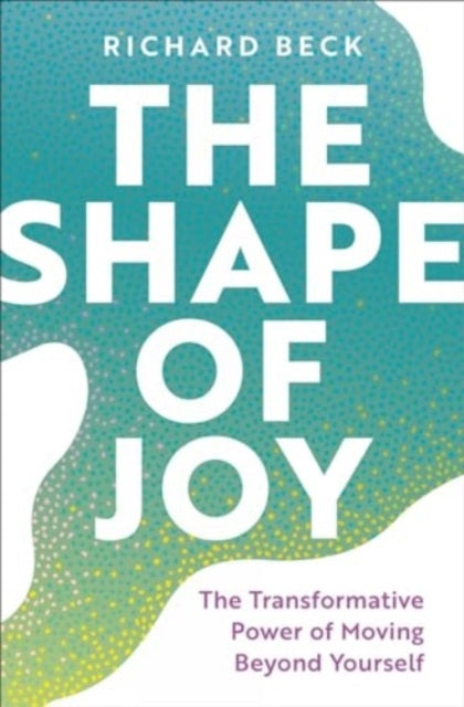 The Shape of Joy The Transformative Power of Moving Beyond Yourself