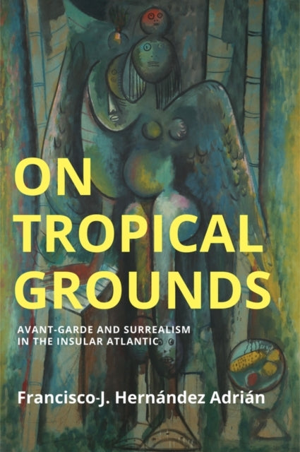 On Tropical Grounds Avant-Garde and Surrealism In The Insular Atlantic