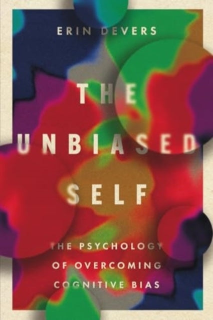 The Unbiased Self The Psychology Of Overcoming Cognitive Bia