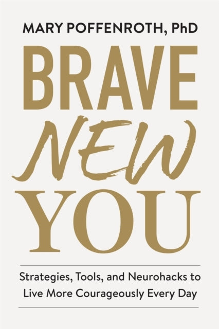 Brave New You Strategies, Tools, and Neurohacks To Live More Courageously Every Day