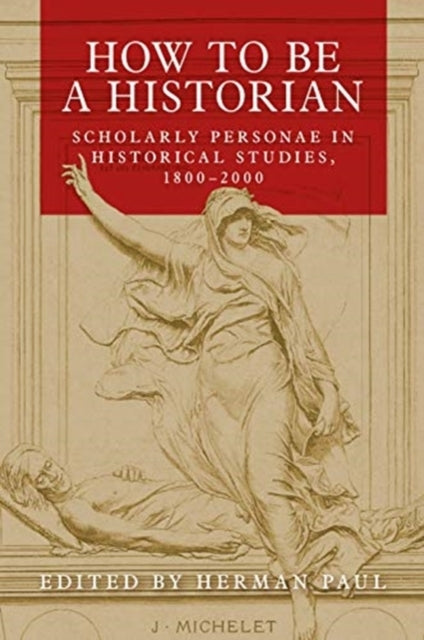 How To Be A Historian Scholarly Personae In Historical Studies, 1800–2000
