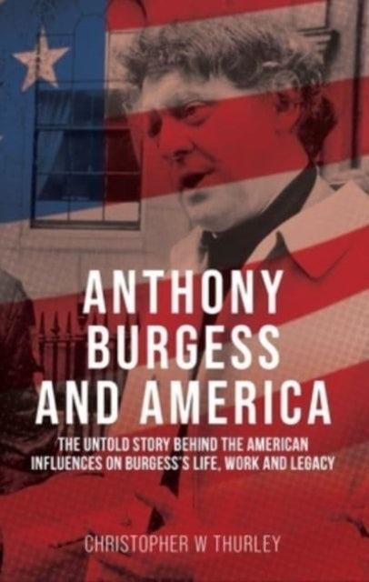 ANTHONY BURGESS AND AMERICA THE UNTOLD STORY BEHIND THE AMER