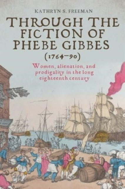 THROUGH THE FICTION OF PHEBE GIBBES 1764–90 WOMEN, ALIENATIO