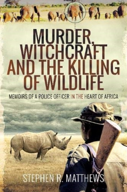 Murder, Witchcraft and The Killing of Wildlife Memoirs of A Police officer In The Heart of Africa